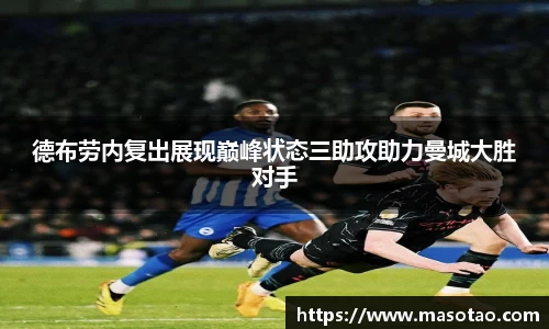 德布劳内复出展现巅峰状态三助攻助力曼城大胜对手