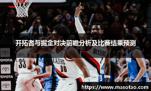 开拓者与掘金对决前瞻分析及比赛结果预测