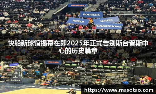 快船新球馆揭幕在即2025年正式告别斯台普斯中心的历史篇章