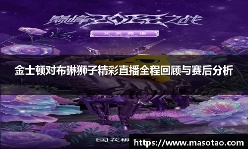 金士顿对布琳狮子精彩直播全程回顾与赛后分析