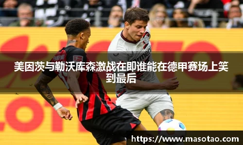 美因茨与勒沃库森激战在即谁能在德甲赛场上笑到最后